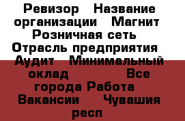 Ревизор › Название организации ­ Магнит, Розничная сеть › Отрасль предприятия ­ Аудит › Минимальный оклад ­ 55 000 - Все города Работа » Вакансии   . Чувашия респ.